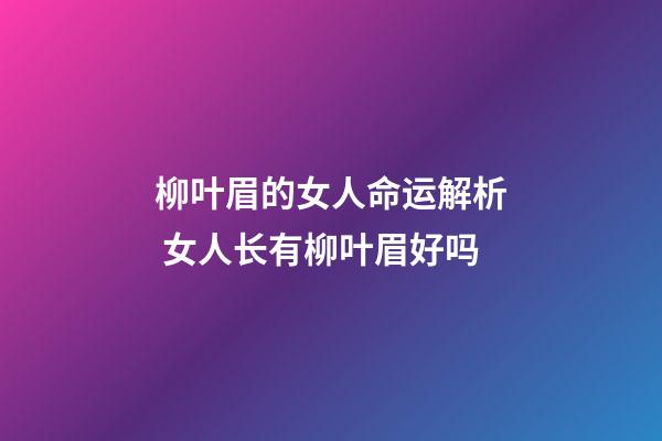 柳叶眉的女人命运解析 女人长有柳叶眉好吗